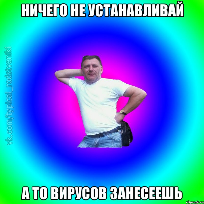 ничего не устанавливай а то вирусов занесеешь, Мем Типичный Батя