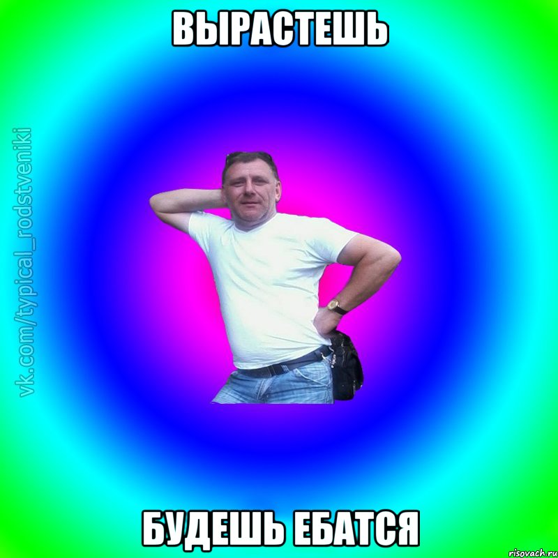 Вырастешь Будешь ебатся, Мем Типичный Батя