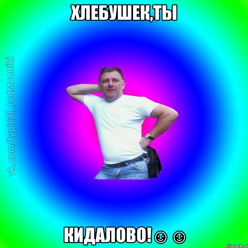 Хлебушек,ты КиДаЛоВо!☺☺, Мем Типичный Батя