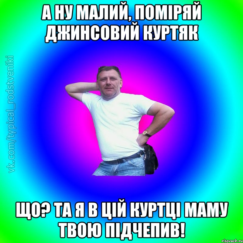 а ну малий, поміряй джинсовий куртяк що? та я в цій куртці маму твою підчепив!, Мем Типичный Батя