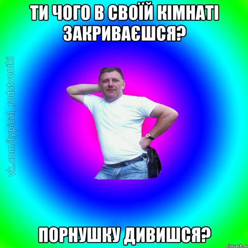 ти чого в своїй кімнаті закриваєшся? порнушку дивишся?, Мем Типичный Батя