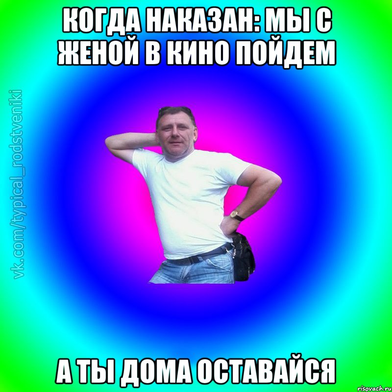 Когда наказан: Мы с женой в кино пойдем А ты дома оставайся, Мем Типичный Батя