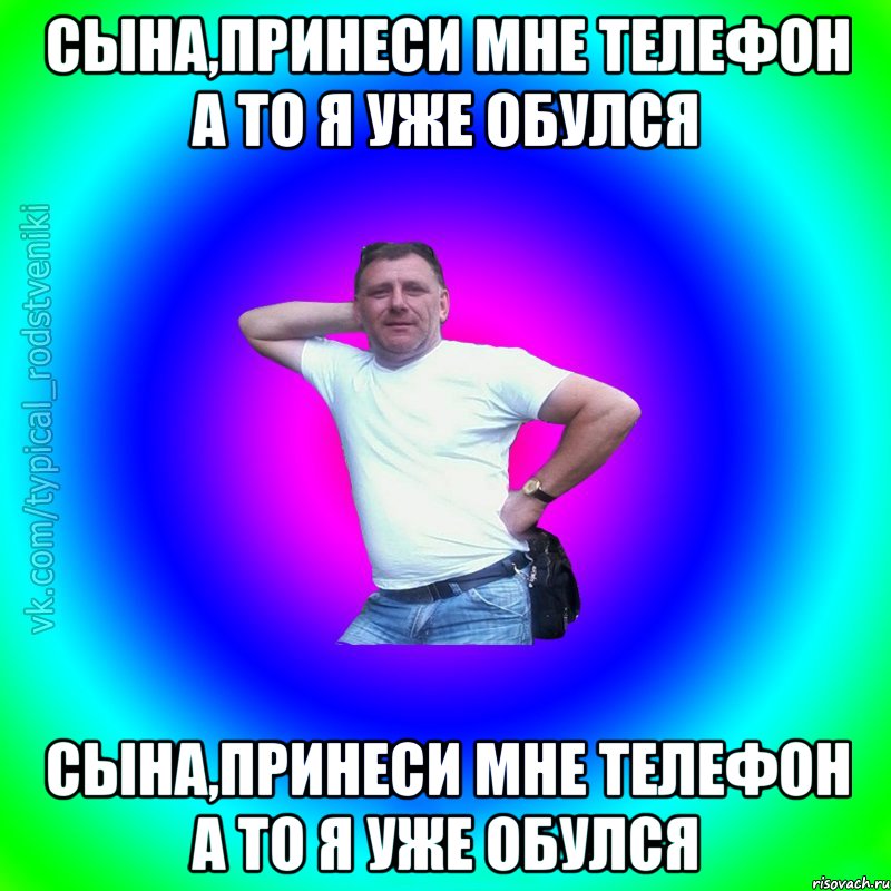 Сына,принеси мне телефон а то я уже обулся Сына,принеси мне телефон а то я уже обулся, Мем Типичный Батя