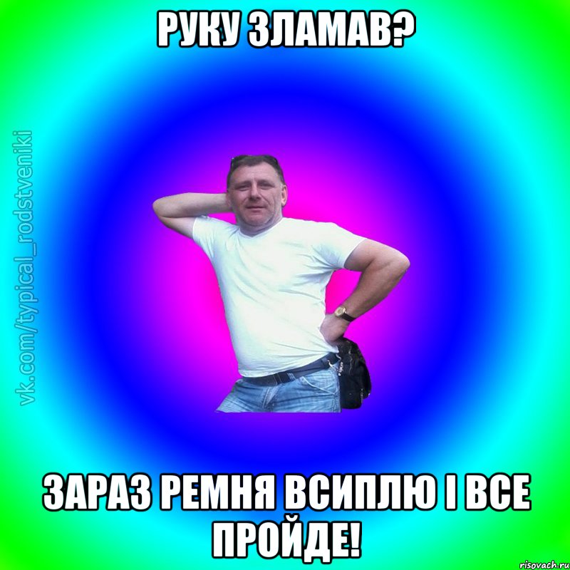 руку зламав? зараз ремня всиплю і все пройде!, Мем Типичный Батя