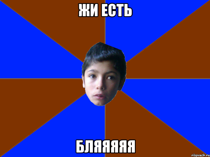 ЖИ ЕСТЬ БЛЯЯЯЯЯ