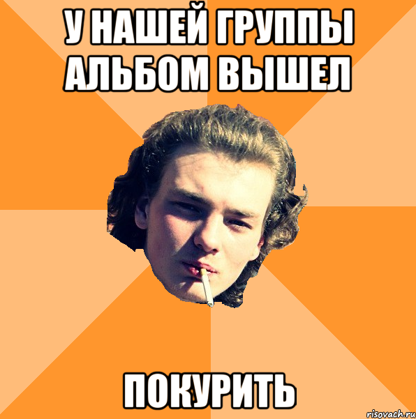 У нашей группы альбом вышел Покурить