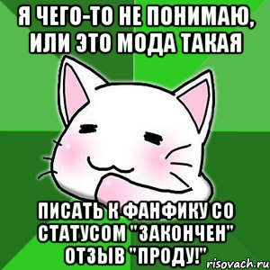 я чего-то не понимаю, или это мода такая писать к фанфику со статусом "закончен" отзыв "проду!", Мем типичный фикрайтер