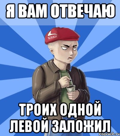 Я вам отвечаю Троих одной левой заложил