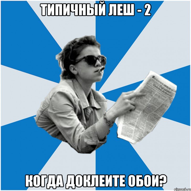 типичный леш - 2 когда доклеите обои?