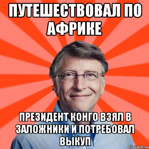 Путешествовал по Африке Президент конго взял в заложники и потребовал выкуп, Мем Типичный Миллиардер (Билл Гейст)