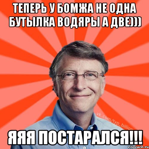 Теперь у бомжа не одна бутылка водяры а две))) ЯЯЯ постарался!!!, Мем Типичный Миллиардер (Билл Гейст)