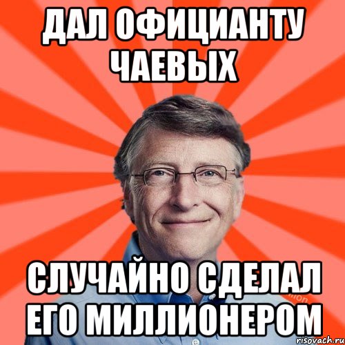 ДАЛ ОФИЦИАНТУ ЧАЕВЫХ СЛУЧАЙНО СДЕЛАЛ ЕГО МИЛЛИОНЕРОМ, Мем Типичный Миллиардер (Билл Гейст)