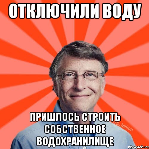 Отключили воду Пришлось строить собственное водохранилище, Мем Типичный Миллиардер (Билл Гейст)