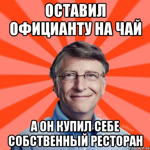 Оставил официанту на чай А он купил себе собственный ресторан, Мем Типичный Миллиардер (Билл Гейст)