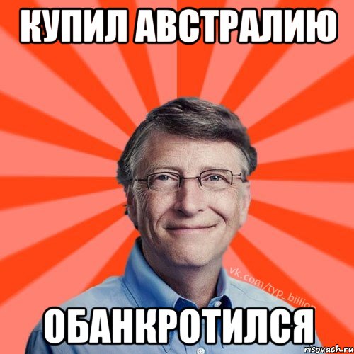 КУПИЛ АВСТРАЛИЮ ОБАНКРОТИЛСЯ, Мем Типичный Миллиардер (Билл Гейст)