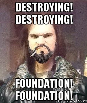 DESTROYING! DESTROYING! FOUNDATION! FOUNDATION!, Мем Типичный Мошер