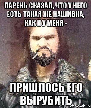 Парень сказал, что у него есть такая же нашивка, как и у меня - пришлось его вырубить