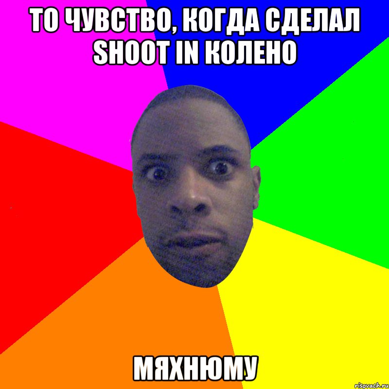 То чувство, когда сделал Shoot in колено Мяхнюму, Мем  Типичный Негр