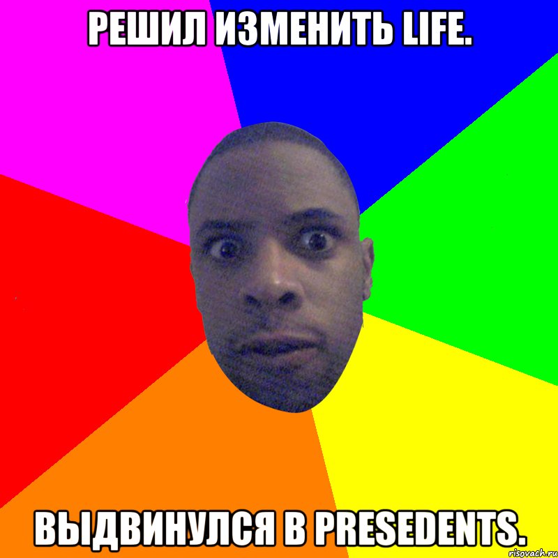 Решил изменить life. Выдвинулся в Presedents., Мем  Типичный Негр