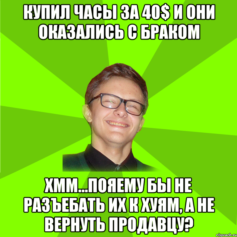 Купил часы за 40$ и они оказались с браком Хмм…Пояему бы не разъебать их к хуям, а не вернуть продавцу?