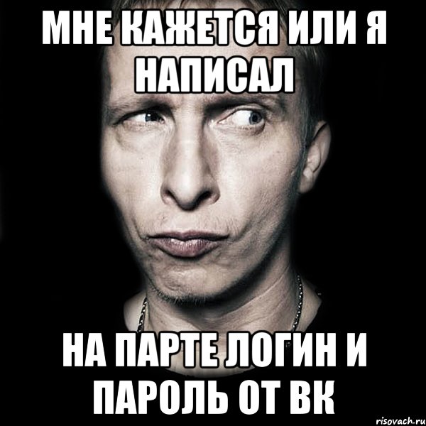 Мне кажется или я написал на парте логин и пароль от вк, Мем  Типичный Охлобыстин