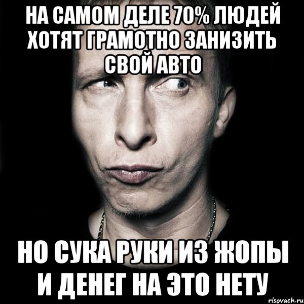 на самом деле 70% людей хотят грамотно занизить свой авто но сука руки из жопы и денег на это нету, Мем  Типичный Охлобыстин