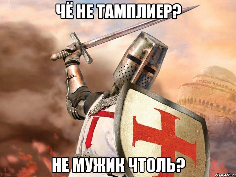 Чё не тамплиер? Не мужик чтоль?
