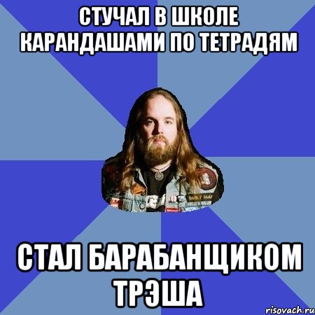 стучал в школе карандашами по тетрадям стал барабанщиком трэша, Мем Типичный Трэшер