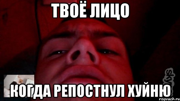 твоё лицо когда репостнул хуйню
