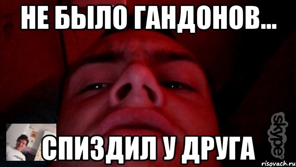 Не было гандонов... спиздил у друга