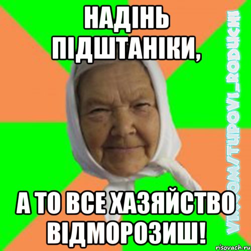 надінь підштаніки, а то все хазяйство відморозиш!