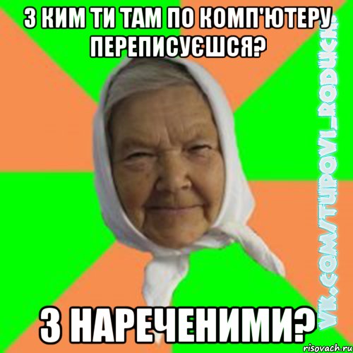 з ким ти там по комп'ютеру переписуєшся? з нареченими?, Мем  Типова бабця