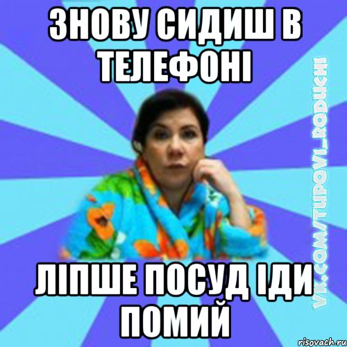 Знову сидиш в телефоні ліпше посуд іди помий, Мем Типова мама