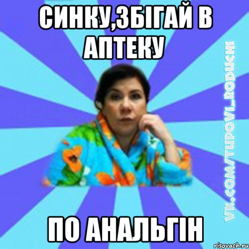 синку,збігай в аптеку по анальгін, Мем Типова мама