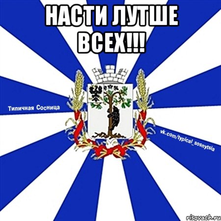 Насти лутше всех!!! 