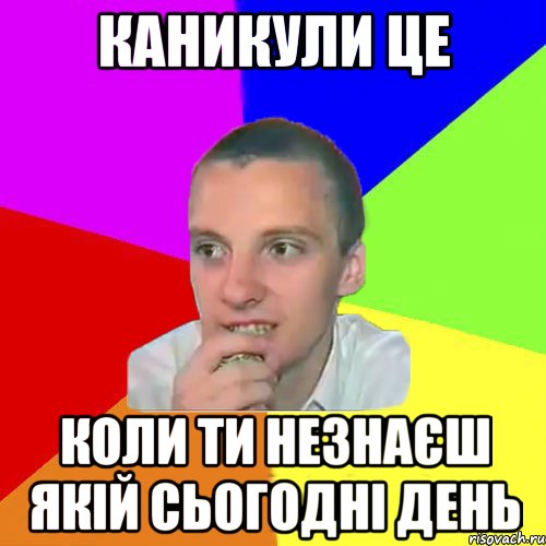 Каникули Це Коли ти незнаєш Якій сьогодні день