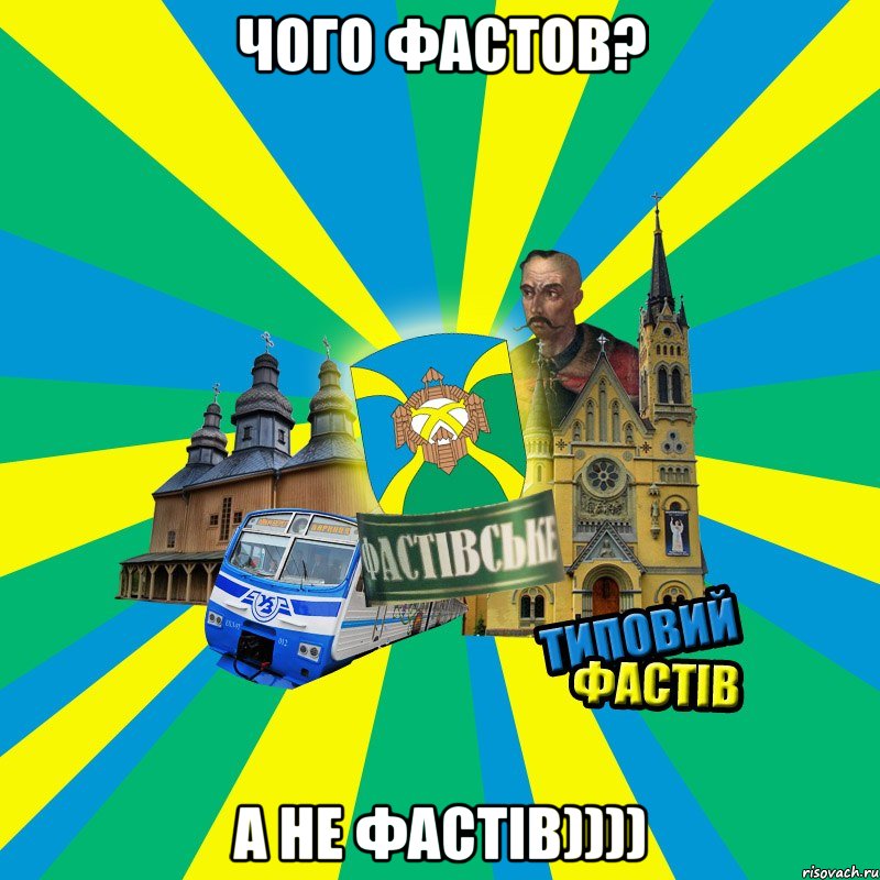 Чого Фастов? А не Фастів))))