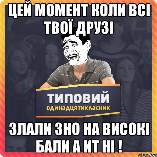 Цей момент коли всі твої друзі злали ЗНО на високі бали а ит ні !