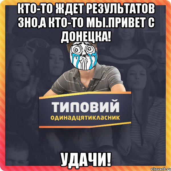 Кто-то ждет результатов зно,а кто-то мы.Привет с Донецка! Удачи!