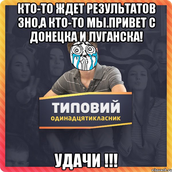 Кто-то ждет результатов зно,а кто-то мы.Привет с Донецка и Луганска! Удачи !!!
