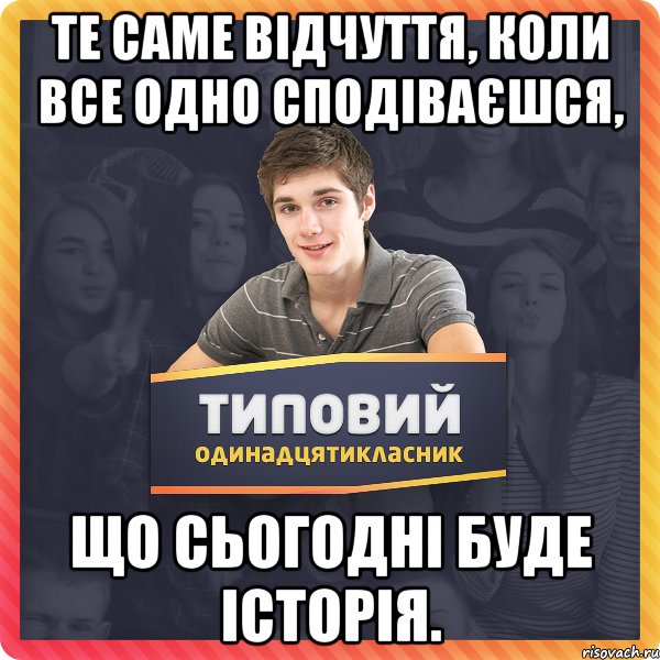 Те саме відчуття, коли все одно сподіваєшся, що сьогодні буде історія.