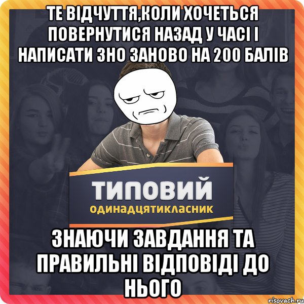 ТЕ ВІДЧУТТЯ,КОЛИ ХОЧЕТЬСЯ ПОВЕРНУТИСЯ НАЗАД У ЧАСІ І НАПИСАТИ ЗНО ЗАНОВО НА 200 балів ЗНАЮЧИ ЗАВДАННЯ ТА ПРАВИЛЬНІ ВІДПОВІДІ ДО НЬОГО