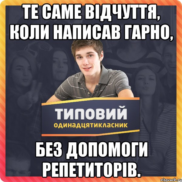 те саме відчуття, коли написав гарно, без допомоги репетиторів.