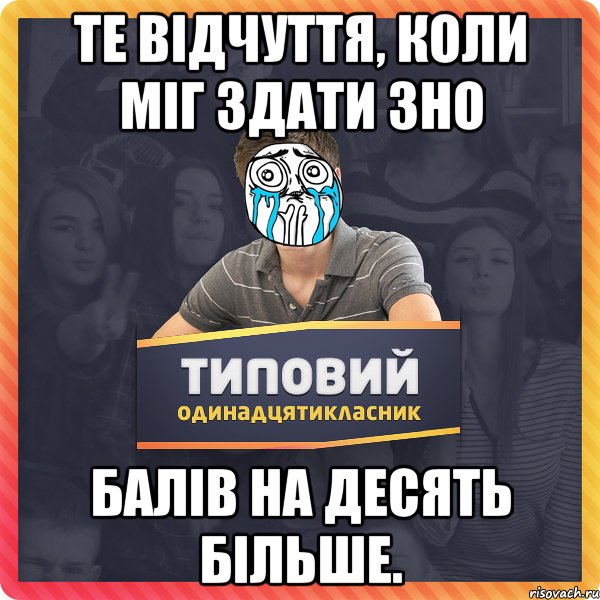 Те відчуття, коли міг здати ЗНО балів на десять більше.