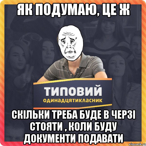 як подумаю, це ж скільки треба буде в черзі стояти , коли буду документи подавати
