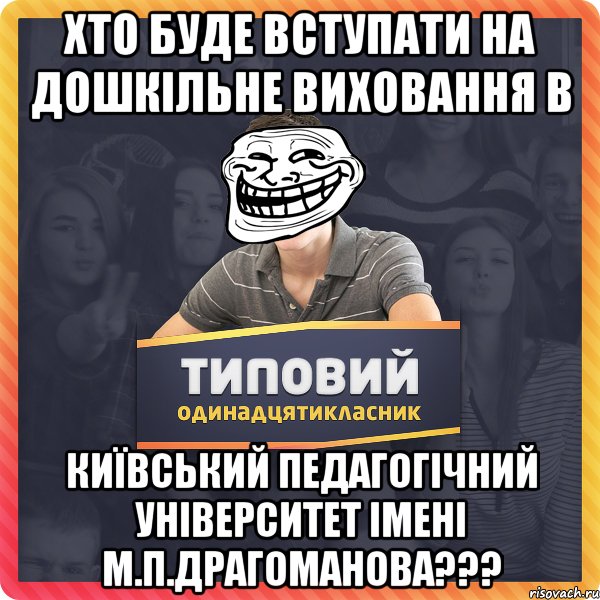 Хто буде вступати на дошкільне виховання в Київський педагогічний університет імені М.П.Драгоманова???