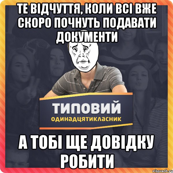 Те відчуття, коли всі вже скоро почнуть подавати документи а тобі ще довідку робити