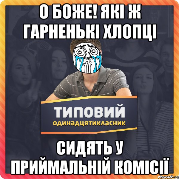 О Боже! Які ж гарненькі хлопці сидять у приймальній комісії