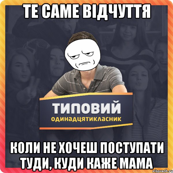 те саме відчуття коли не хочеш поступати туди, куди каже мама