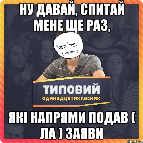 ну давай, спитай мене ще раз, які напрями подав ( ла ) заяви